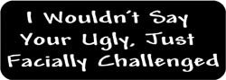I wouldn't say your ugly. Just Facially Challenged. Biker Helmet Sticker