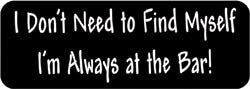 I don't need to find myself. I'm always at the Bar! Biker Helmet Sticker