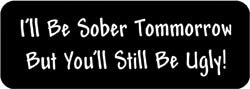 I'll be sober tomorrow but you'll still be ugly! Biker Helmet Sticker